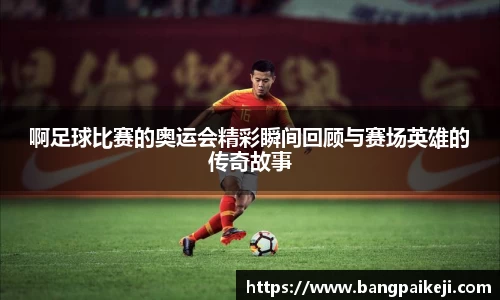 啊足球比赛的奥运会精彩瞬间回顾与赛场英雄的传奇故事