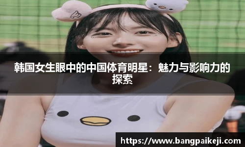 韩国女生眼中的中国体育明星：魅力与影响力的探索