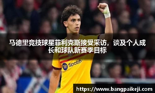 马德里竞技球星菲利克斯接受采访，谈及个人成长和球队新赛季目标