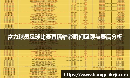 富力球员足球比赛直播精彩瞬间回顾与赛后分析
