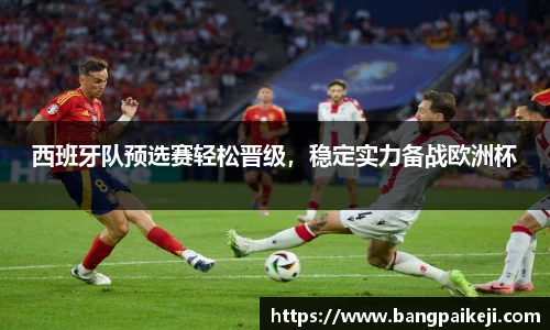 西班牙队预选赛轻松晋级，稳定实力备战欧洲杯