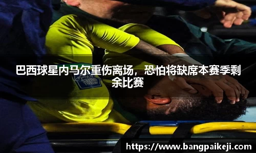 巴西球星内马尔重伤离场，恐怕将缺席本赛季剩余比赛