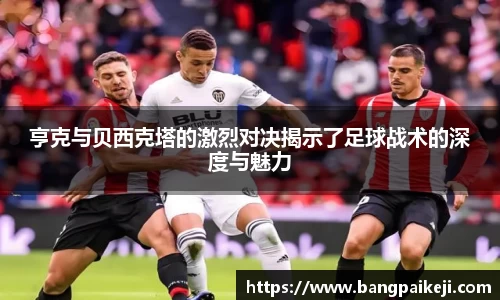 亨克与贝西克塔的激烈对决揭示了足球战术的深度与魅力