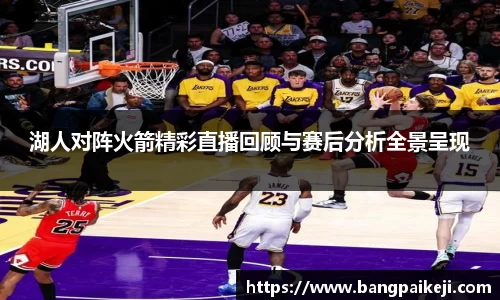 湖人对阵火箭精彩直播回顾与赛后分析全景呈现