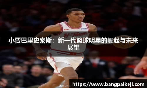 小贾巴里史密斯：新一代篮球明星的崛起与未来展望