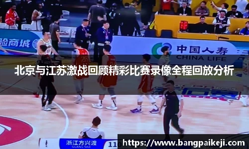北京与江苏激战回顾精彩比赛录像全程回放分析