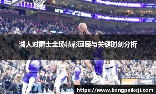 湖人对爵士全场精彩回顾与关键时刻分析