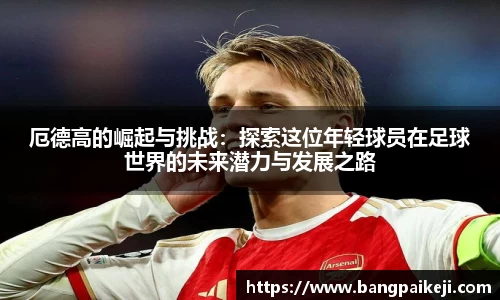 厄德高的崛起与挑战：探索这位年轻球员在足球世界的未来潜力与发展之路