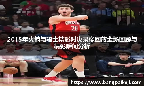 2015年火箭与骑士精彩对决录像回放全场回顾与精彩瞬间分析