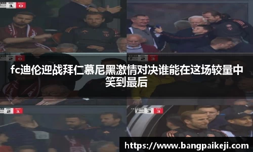 fc迪伦迎战拜仁慕尼黑激情对决谁能在这场较量中笑到最后