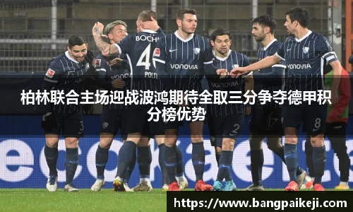 柏林联合主场迎战波鸿期待全取三分争夺德甲积分榜优势