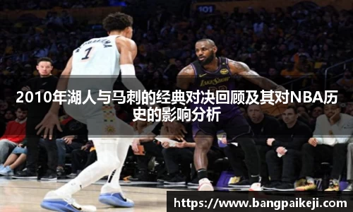 2010年湖人与马刺的经典对决回顾及其对NBA历史的影响分析