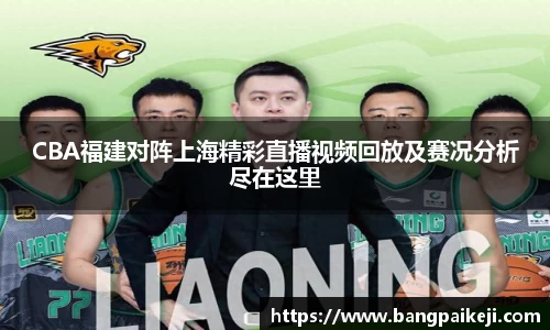 CBA福建对阵上海精彩直播视频回放及赛况分析尽在这里