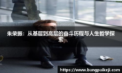 朱荣振：从基层到高层的奋斗历程与人生哲学探索